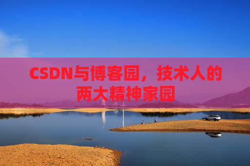 CSDN与博客园,技术人的两大精神家园 CSDN与博客园,技术人的两大精神家园